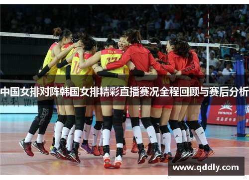 中国女排对阵韩国女排精彩直播赛况全程回顾与赛后分析