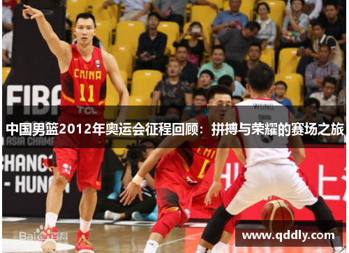 中国男篮2012年奥运会征程回顾：拼搏与荣耀的赛场之旅